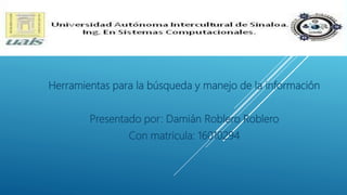 Herramientas para la búsqueda y manejo de la información
Presentado por: Damián Roblero Roblero
Con matricula: 16010294
 