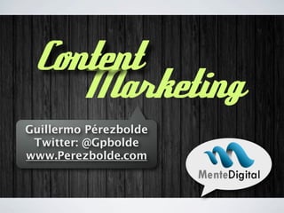 Guillermo Pérezbolde
Twitter: @Gpbolde
www.Perezbolde.com
Marketing
Content
 
