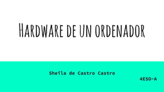 Hardwaredeunordenador
Sheila de Castro Castro
4ESO-A
 