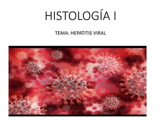 HISTOLOGÍA I
TEMA: HEPATITIS VIRAL
 