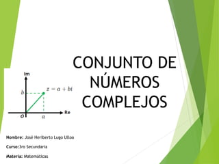 CONJUNTO DE
NÚMEROS
COMPLEJOS
Nombre: José Heriberto Lugo Ulloa
Curso:3ro Secundaria
Materia: Matemáticas
 