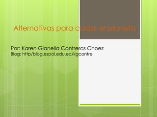 Alternativas para cuidar el planeta

Por: Karen Gianella Contreras Choez
Blog: http/blog.espol.edu.ec/kgcontre
 