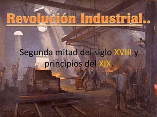Revolución Industrial.. Segunda mitad del siglo XVIIIy principios del XIX. 