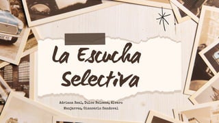 La Escucha
Selectiva
Adriana Real, Dulce Balseca, Álvaro
Manjarrez, Giancarlo Sandoval
 