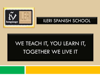 ILERI SPANISH SCHOOL

WE TEACH IT, YOU LEARN IT,
TOGETHER WE LIVE IT

 