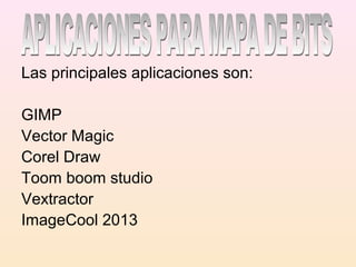 Las principales aplicaciones son:
GIMP
Vector Magic
Corel Draw
Toom boom studio
Vextractor
ImageCool 2013
 