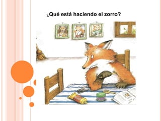 ¿Qué está haciendo el zorro?
 