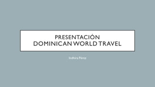 PRESENTACIÓN
DOMINICAN WORLD TRAVEL
Indhira Pérez
 
