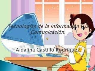 Informática Educativa(262)
Aidalina Castillo Rodríguez,UNED
                            2011.   1
 