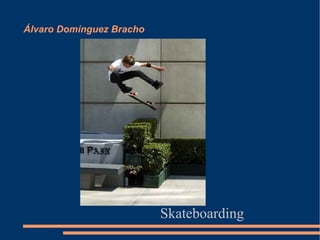 Álvaro Domínguez Bracho




                          Skateboarding
 