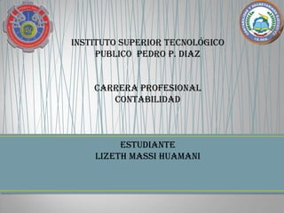 Instituto superior tecnológico
     publico pedro p. diaz


    CARRERA PROFESIONAL
       CONTABILIDAD



         Estudiante
    lizeth massi huamani
 