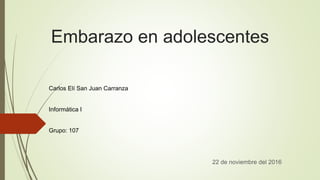 Embarazo en adolescentes
Carlos Elí San Juan Carranza
Informática I
Grupo: 107
22 de noviembre del 2016
 