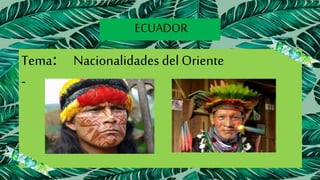ECUADOR
Tema: Nacionalidades del Oriente
-
 