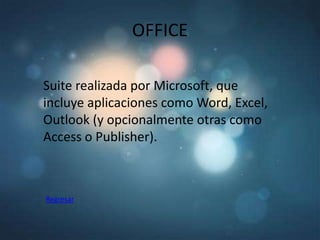 OFFICE

Suite realizada por Microsoft, que
incluye aplicaciones como Word, Excel,
Outlook (y opcionalmente otras como
Access o Publisher).



Regresar
 