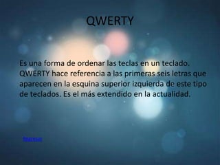 QWERTY


Es una forma de ordenar las teclas en un teclado.
QWERTY hace referencia a las primeras seis letras que
aparecen en la esquina superior izquierda de este tipo
de teclados. Es el más extendido en la actualidad.




Regresar
 
