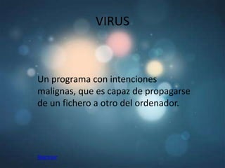 VIRUS



Un programa con intenciones
malignas, que es capaz de propagarse
de un fichero a otro del ordenador.




Regresar
 