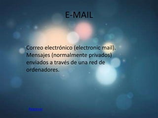 E-MAIL


Correo electrónico (electronic mail).
Mensajes (normalmente privados)
enviados a través de una red de
ordenadores.




 Regresar
 