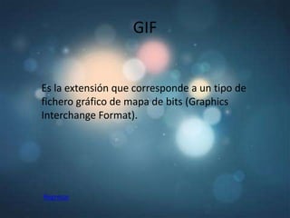 GIF


Es la extensión que corresponde a un tipo de
fichero gráfico de mapa de bits (Graphics
Interchange Format).




Regresar
 