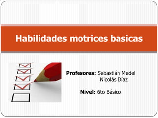 Profesores: Sebastián Medel
Nicolás Díaz
Nivel: 6to Básico
Habilidades motrices basicas
 