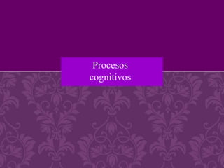 Procesos
cognitivos
 