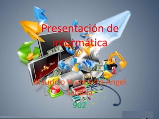 Presentación de
    informática


Mauricio Humberto Ángel
         Sarabia
           902
 