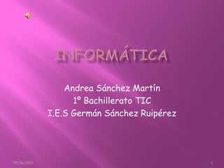 Andrea Sánchez Martín
1º Bachillerato TIC
I.E.S Germán Sánchez Ruipérez
05/06/2015 1
 