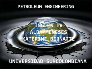 PETROLEUM ENGINEERING INGLES IV ALBA MENESES   KATERINE BERNATTE UNIVERSIDAD SURCOLOMBIANA 
