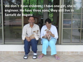 We don´t  have children.  I have one girl, she is engineer. He have three sons, they still live in Santafé de Bogotá