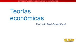 CENTRO DE ESTUDIOS TÉCNICOS Y AVANZADOS DE CHIMALTENANGO

Teorías
económicas
Prof. Julio René Gómez Cucul

 
