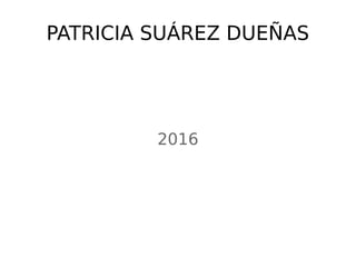 2016
PATRICIA SUÁREZ DUEÑAS
 