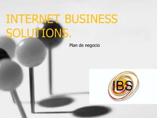 INTERNET BUSINESS
SOLUTIONS.
Plan de negocio

 