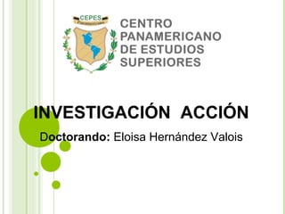 INVESTIGACIÓN ACCIÓN 
Doctorando: Eloisa Hernández Valois 
 