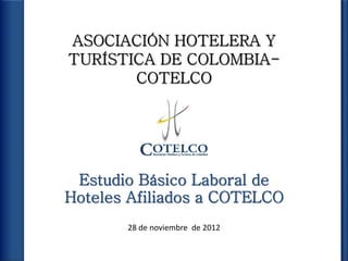 Estudio Básico Laboral de
Hoteles Afiliados a COTELCO
       28 de noviembre de 2012
 