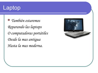 Laptop

  También estaremos

 Reparando las laptops
 O computadoras portátiles
 Desde la mas antigua
 Hasta la mas moderna.
 