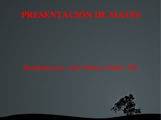 PRESENTACIÓN DE MATES Realizado por: Juan Pablo y Pablo. 5ºB PRE 