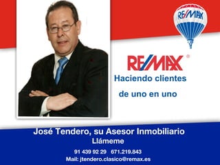 José Tendero, su Asesor Inmobiliario
Llámeme
91 439 92 29 671.219.843
Mail: jtendero.clasico@remax.es
Aquí, tu foto
Haciendo clientes
de uno en uno
 