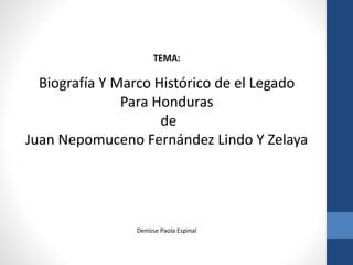 TEMA:
Biografía Y Marco Histórico de el Legado
Para Honduras
de
Juan Nepomuceno Fernández Lindo Y Zelaya
Denisse Paola Espinal
 