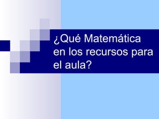 ¿Qué Matemática
en los recursos para
el aula?

 