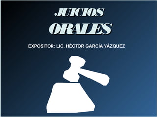 JUICIOSJUICIOS
ORALESORALES
EXPOSITOR: LIC. HÉCTOR GARCÍA VÁZQUEZ
 