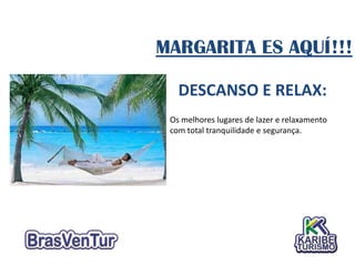 MARGARITA ES AQUÍ!!!

   DESCANSO E RELAX:
 Os melhores lugares de lazer e relaxamento
 com total tranquilidade e segurança.
 