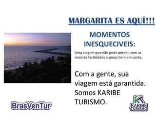 MARGARITA ES AQUÍ!!!
        MOMENTOS
      INESQUECIVEIS:
 Uma viagem que não pode perder, com as
 maiores facilidades e preço bem em conta.



 Com a gente, sua
 viagem está garantida.
 Somos KARIBE
 TURISMO.
 