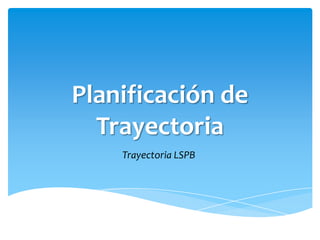 Planificación de
  Trayectoria
    Trayectoria LSPB
 