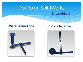 Diseño en SolidWorks
                   Ensamblaje


Vista Isométrica   Vista Inferior
 