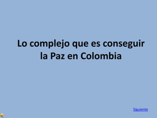 Lo complejo que es conseguir
     la Paz en Colombia



                         Siguiente
 