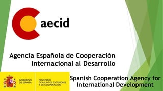Agencia Española de Cooperación
Internacional al Desarrollo
Spanish Cooperation Agency for
International Development
 