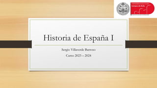 Historia de España I
Sergio Villaverde Barroso
Curso 2023 – 2024
 
