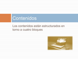 Los contenidos están estructurados en torno a cuatro bloquesContenidos
