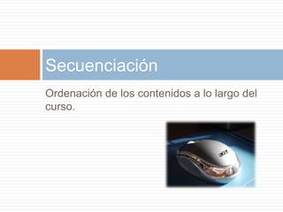 Ordenación de los contenidos a lo largo del curso.Secuenciación