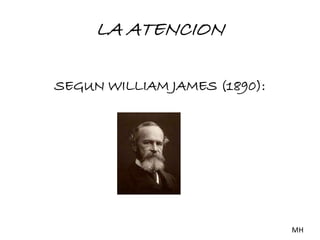 LA ATENCION 
SEGUN WILLIAM JAMES (1890): 
MH 
 