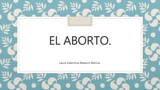 EL ABORTO.
Laura Valentina Maduro Molina.
 